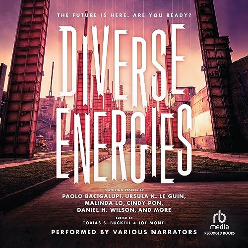 Diverse Energies by Greg van Eekhout, Ken Liu, Ursula K. Le Guin, Malinda Lo, K. Tempest Bradford, Paolo Bacigalupi, Daniel H. Wilson, Ellen Oh, Cindy Pon, Rahul Kanakia, Tobias S. Buckell, Joe Monti
